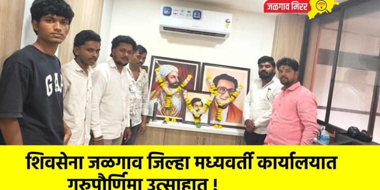 शिवसेना जळगाव जिल्हा मध्यवर्ती कार्यालयात गुरुपौर्णिमा उत्साहात !