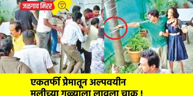 एकतर्फी प्रेमातून अल्पवयीन मुलीच्या गळ्याला लावला चाकू !
