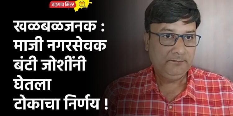 खळबळजनक : माजी नगरसेवक बंटी जोशींनी घेतला टोकाचा निर्णय !