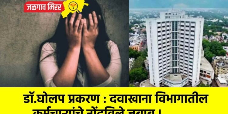 डॉ.घोलप प्रकरण : दवाखाना विभागातील कर्मचाऱ्यांचे नोंदविले जबाब !