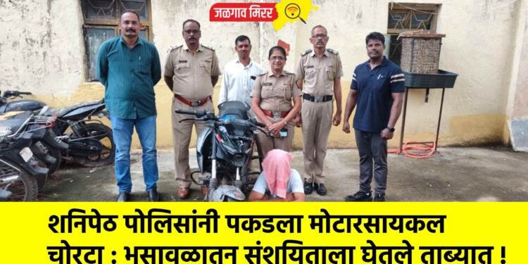 शनिपेठ पोलिसांनी पकडला मोटारसायकल चोरटा : भुसावळातून संशयिताला घेतले ताब्यात !