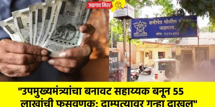 “उपमुख्यमंत्र्यांचा बनावट सहाय्यक बनून ५५ लाखांची फसवणूक; दाम्पत्यावर गुन्हा दाखल”