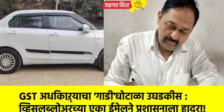 GST अधिकाऱ्याचा ‘गाडी’घोटाळा उघडकीस : व्हिसलब्लोअरच्या एका ईमेलने प्रशासनाला हादरा!