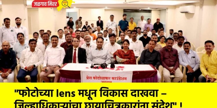 “फोटोच्या lens मधून विकास दाखवा – जिल्हाधिकाऱ्यांचा छायाचित्रकारांना संदेश” !