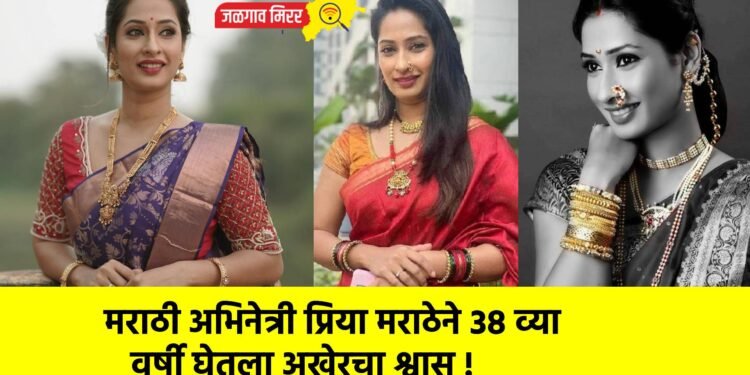 मराठी अभिनेत्री प्रिया मराठेने ३८ व्या वर्षी घेतला अखेरचा श्वास !