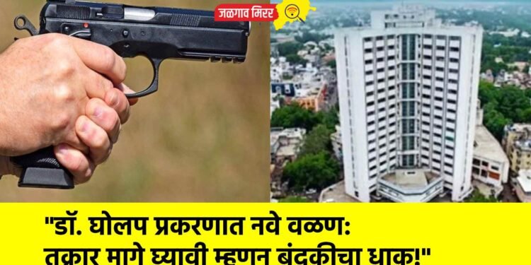 “डॉ. घोलप प्रकरणात नवे वळण: तक्रार मागे घ्यावी म्हणून बंदुकीचा धाक!”