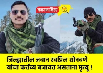 जिल्ह्यातील जवान स्वप्निल सोनवणे यांचा कर्तव्य बजावत असताना मृत्यू !