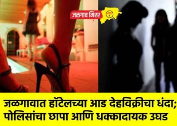 जळगावात हॉटेलच्या आड देहविक्रीचा धंदा; पोलिसांचा छापा आणि धक्कादायक उघड