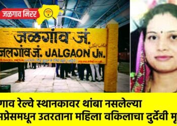 जळगाव रेल्वे स्थानकावर थांबा नसलेल्या एक्सप्रेसमधून उतरताना महिला वकिलाचा दुर्देवी मृत्यू !