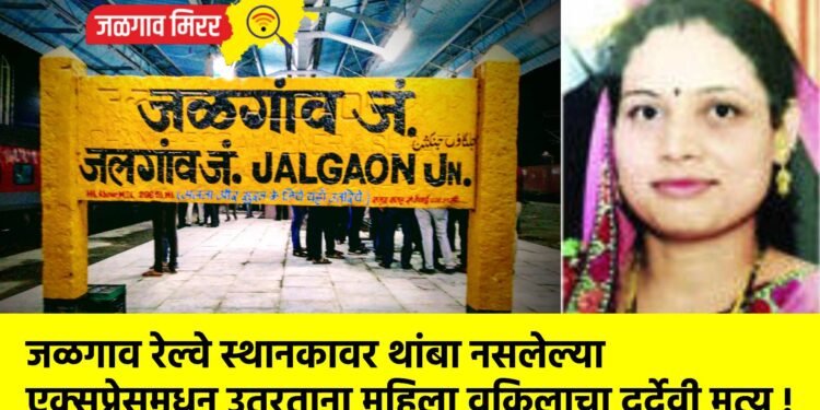 जळगाव रेल्वे स्थानकावर थांबा नसलेल्या एक्सप्रेसमधून उतरताना महिला वकिलाचा दुर्देवी मृत्यू !