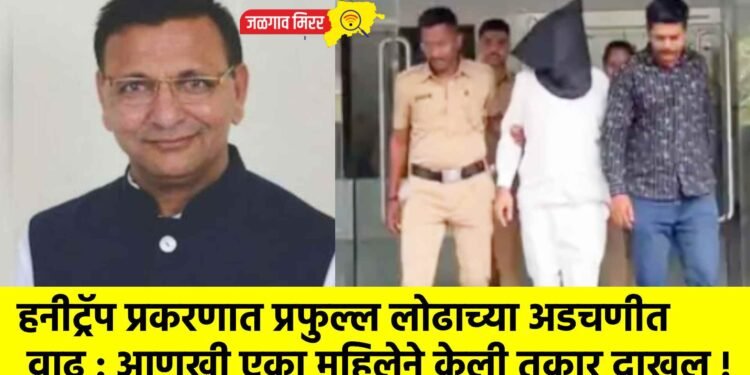 हनीट्रॅप प्रकरणात प्रफुल्ल लोढाच्या अडचणीत वाढ : आणखी एका महिलेने केली तक्रार दाखल !