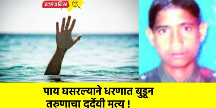 पाय घसरल्याने धरणात बुडून तरुणाचा दुर्देवी मृत्यू !