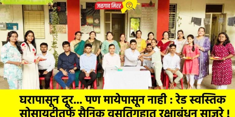 घरापासून दूर… पण मायेपासून नाही : रेड स्वस्तिक सोसायटीतर्फे सैनिक वसतिगृहात रक्षाबंधन साजरे !