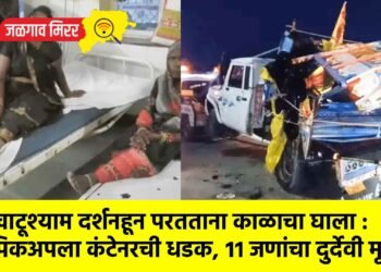 खाटूश्याम दर्शनहून परतताना काळाचा घाला : पिकअपला कंटेनरची धडक, ११ जणांचा दुर्देवी मृत्यू !