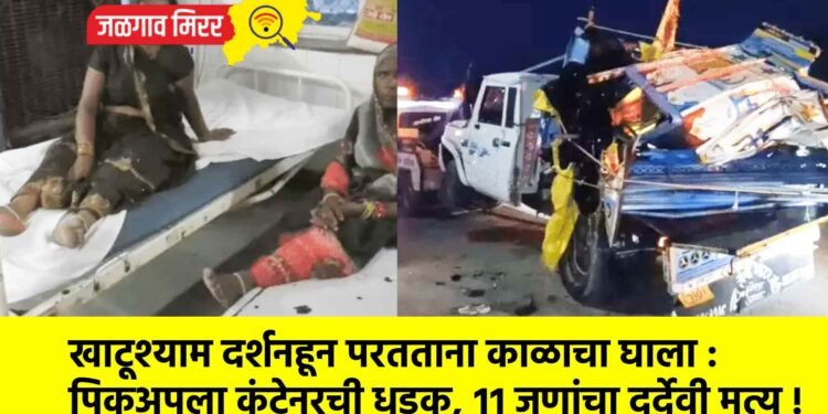 खाटूश्याम दर्शनहून परतताना काळाचा घाला : पिकअपला कंटेनरची धडक, ११ जणांचा दुर्देवी मृत्यू !