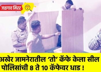 अखेर जामनेरातील ‘तो’ कॅफे केला सील ; पोलिसांची ८ ते १० कॅफेवर धाड !