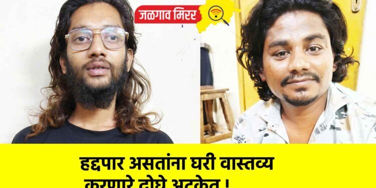 हद्दपार असतांना घरी वास्तव्य करणारे दोघे अटकेत !