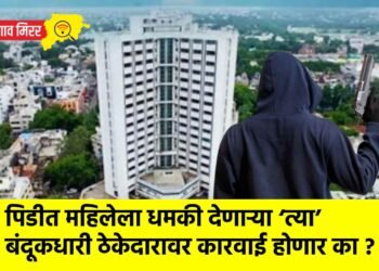 पिडीत महिलेला धमकी देणाऱ्या ‘त्या’ बंदूकधारी ठेकेदारावर कारवाई होणार का ?