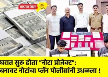 घरात सुरू होता “नोटा प्रोजेक्ट”: बनावट नोटांचा प्लॅन पोलीसांनी उधळला !