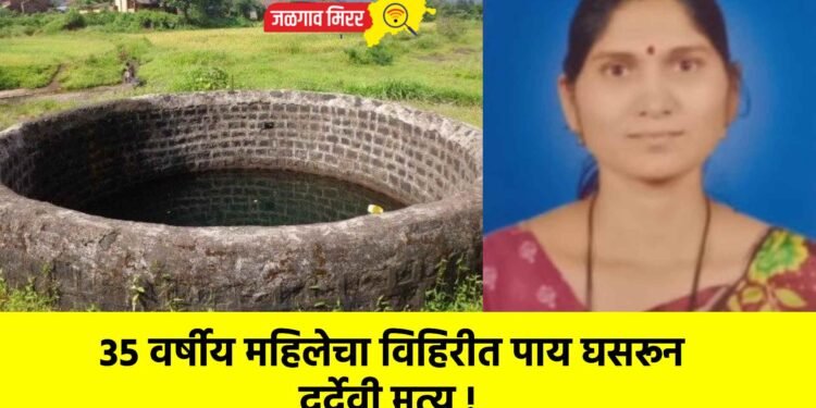 ३५ वर्षीय महिलेचा विहिरीत पाय घसरून दुर्देवी मृत्यू !