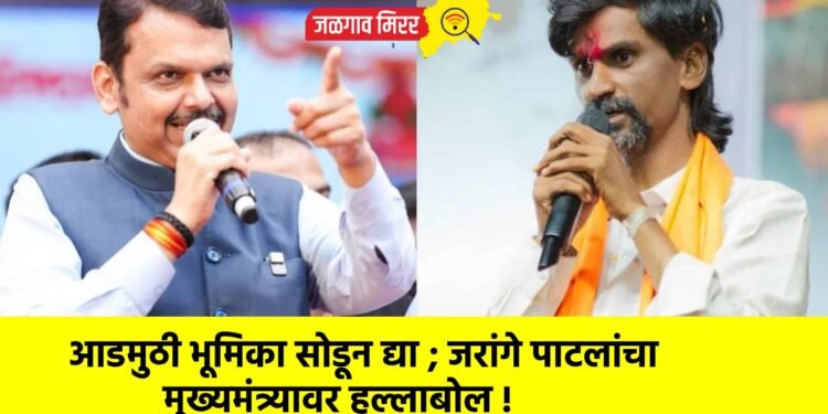 आडमुठी भूमिका सोडून द्या ; जरांगे पाटलांचा मुख्यमंत्र्यावर हल्लाबोल !