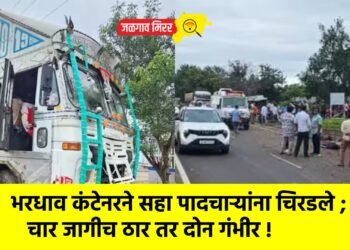 पहाटेच्या सुमारास भरधाव कंटेनरने सहा पादचाऱ्यांना चिरडले ; चार जागीच ठार तर दोन गंभीर !