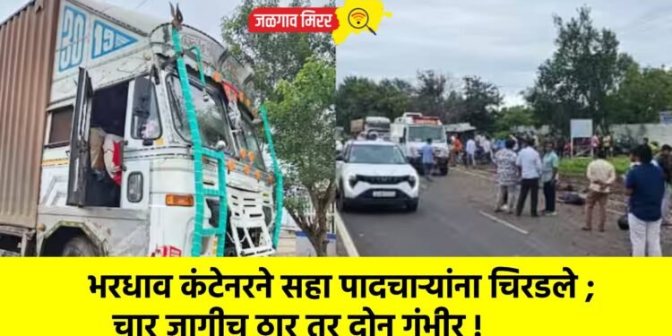 पहाटेच्या सुमारास भरधाव कंटेनरने सहा पादचाऱ्यांना चिरडले ; चार जागीच ठार तर दोन गंभीर !