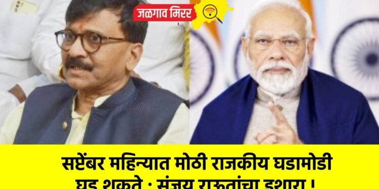  सप्टेंबर महिन्यात मोठी राजकीय घडामोडी घडू शकते ; संजय राऊतांचा इशारा !