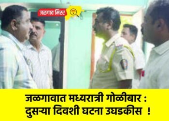 जळगावात मध्यरात्री गोळीबार : दुसऱ्या दिवशी घटना उघडकीस  !