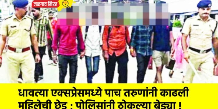 धावत्या एक्सप्रेसमध्ये पाच तरुणांनी काढली महिलेची छेड ; पोलिसांनी ठोकल्या बेड्या !