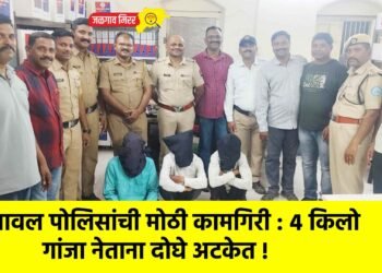यावल पोलिसांची मोठी कामगिरी : ४ किलो गांजा नेताना दोघे अटकेत !