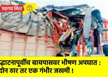 उद्घाटनापूर्वीच बायपासवर भीषण अपघात : दोन ठार तर एक गंभीर जखमी !