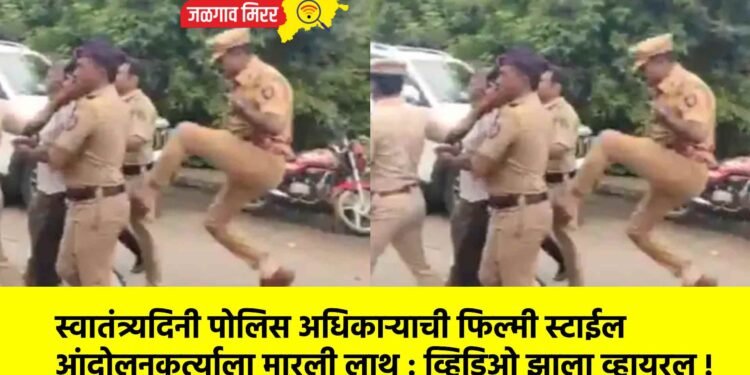 स्वातंत्र्यदिनी पोलिस अधिकाऱ्याची फिल्मी स्टाईल आंदोलनकर्त्याला मारली लाथ : व्हिडिओ झाला व्हायरल !
