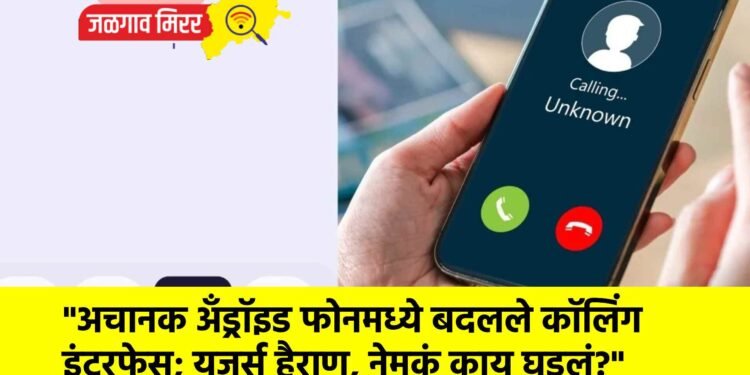 “अचानक अँड्रॉइड फोनमध्ये बदलले कॉलिंग इंटरफेस; युजर्स हैराण, नेमकं काय घडलं?”