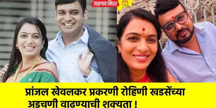 प्रांजल खेवलकर प्रकरणी रोहिणी खडसेंच्या अडचणी वाढण्याची शक्यता !
