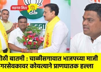 मोठी बातमी : चाळीसगावात भाजपच्या माजी नगरसेवकावर कोयत्याने प्राणघातक हल्ला