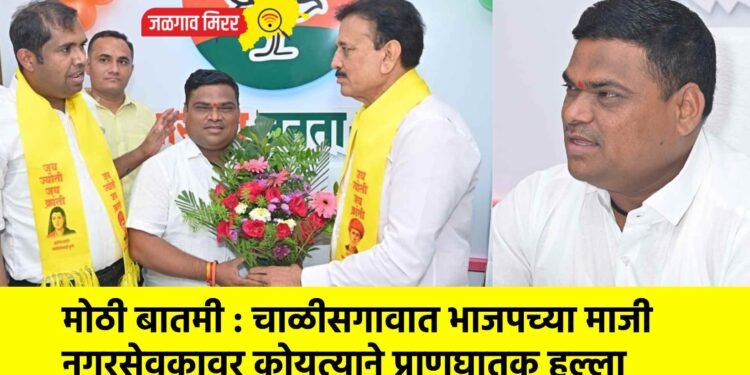 मोठी बातमी : चाळीसगावात भाजपच्या माजी नगरसेवकावर कोयत्याने प्राणघातक हल्ला