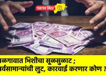 जळगावात भिशीचा सूळसुळाट ; सर्वसामान्यांची लुट, कारवाई करणार कोण ?