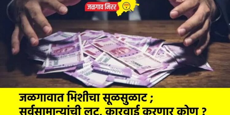 जळगावात भिशीचा सूळसुळाट ; सर्वसामान्यांची लुट, कारवाई करणार कोण ?