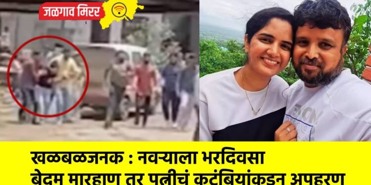 खळबळजनक : नवऱ्याला भरदिवसा बेदम मारहाण तर पत्नीचं कुटुंबियांकडून अपहरण