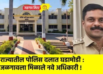 राज्यातील पोलिस दलात घडामोडी : जळगावला मिळाले नवे अधिकारी !