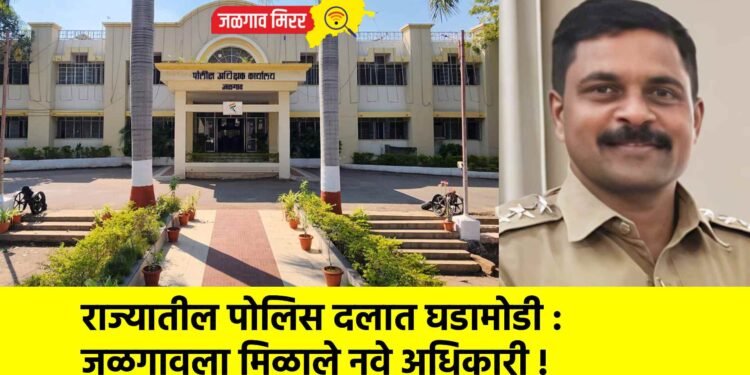 राज्यातील पोलिस दलात घडामोडी : जळगावला मिळाले नवे अधिकारी !