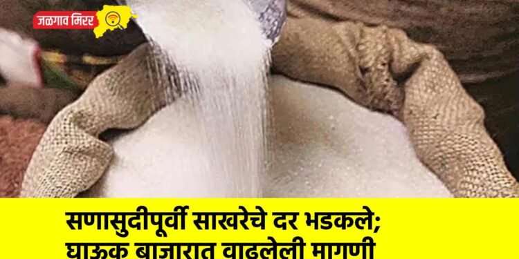 सणासुदीपूर्वी साखरेचे दर भडकले; घाऊक बाजारात वाढलेली मागणी