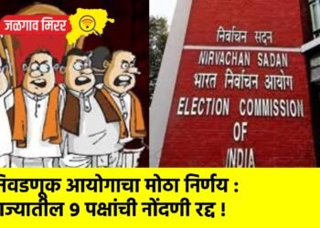 निवडणूक आयोगाचा मोठा निर्णय : राज्यातील ९ पक्षांची नोंदणी रद्द !