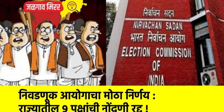 निवडणूक आयोगाचा मोठा निर्णय : राज्यातील ९ पक्षांची नोंदणी रद्द !