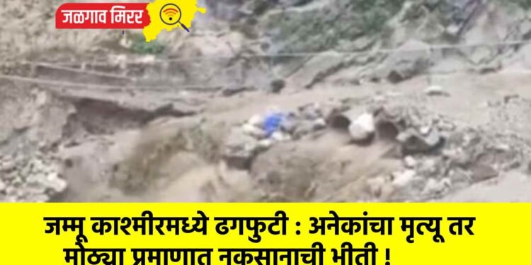 जम्मू काश्मीरमध्ये ढगफुटी : अनेकांचा मृत्यू तर मोठ्या प्रमाणात नुकसानाची भीती !