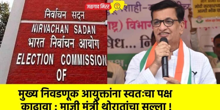 मुख्य निवडणूक आयुक्तांना स्वतःचा पक्ष काढावा : माजी मंत्री थोरातांचा सल्ला !