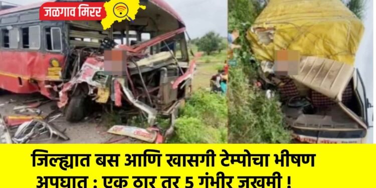 जिल्ह्यात बस आणि खासगी टेम्पोचा भीषण अपघात : एक ठार तर ५ गंभीर जखमी !