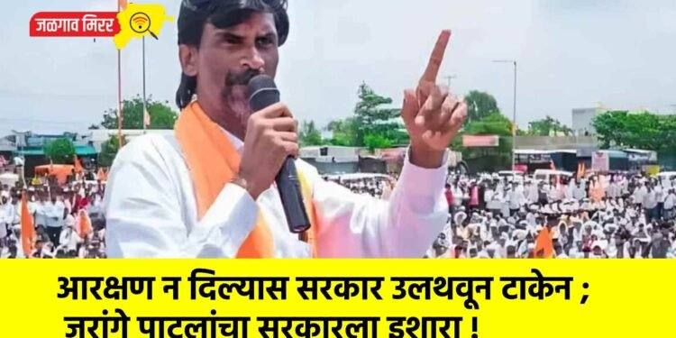 आरक्षण न दिल्यास सरकार उलथवून टाकेन ; जरांगे पाटलांचा सरकारला इशारा !