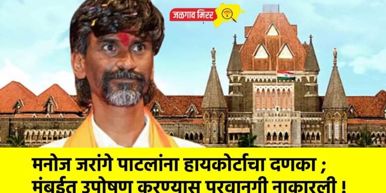 मनोज जरांगे पाटलांना हायकोर्टाचा दणका ; मुंबईत उपोषण करण्यास परवानगी नाकारली !